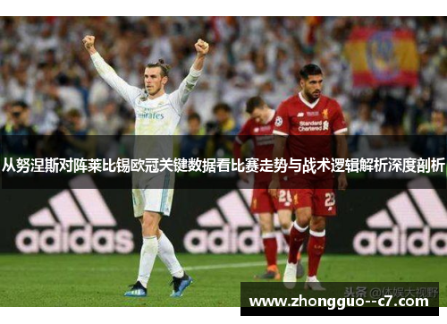 从努涅斯对阵莱比锡欧冠关键数据看比赛走势与战术逻辑解析深度剖析