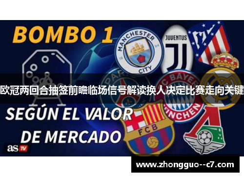 欧冠两回合抽签前瞻临场信号解读换人决定比赛走向关键