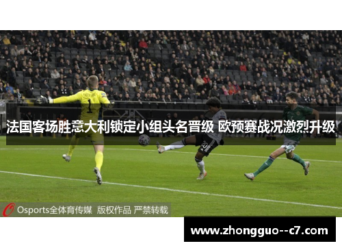 法国客场胜意大利锁定小组头名晋级 欧预赛战况激烈升级