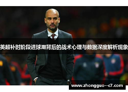 英超补时阶段进球潮背后的战术心理与数据深度解析现象