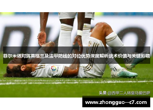 菲尔米诺对阵英格兰及法甲防线的对位优势深度解析战术价值与关键影响