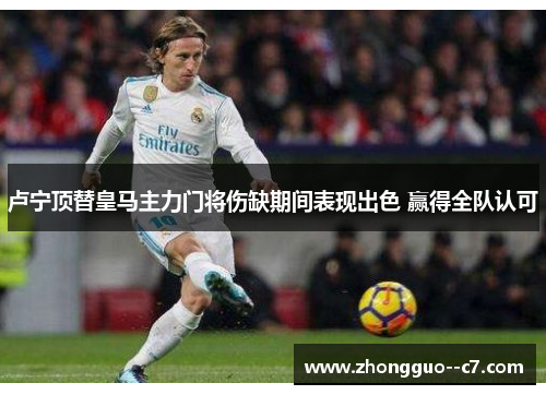 卢宁顶替皇马主力门将伤缺期间表现出色 赢得全队认可