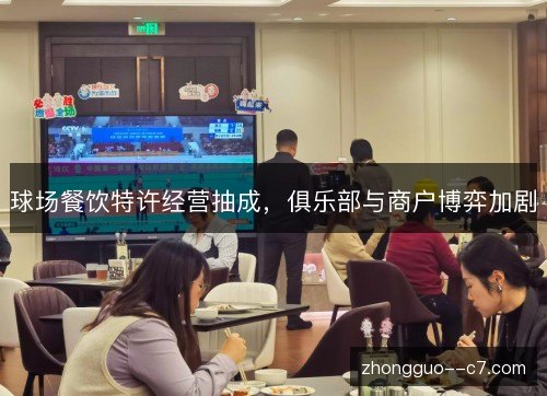 球场餐饮特许经营抽成，俱乐部与商户博弈加剧