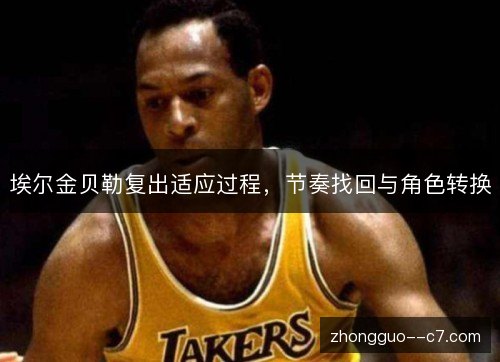 埃尔金贝勒复出适应过程，节奏找回与角色转换