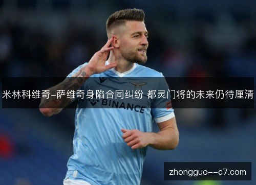 米林科维奇-萨维奇身陷合同纠纷 都灵门将的未来仍待厘清