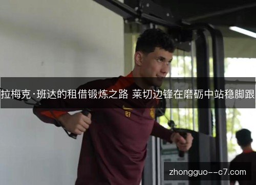 拉梅克·班达的租借锻炼之路 莱切边锋在磨砺中站稳脚跟